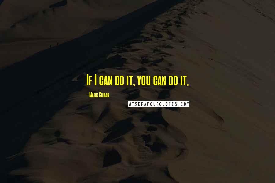 Mark Cuban Quotes: If I can do it, you can do it.