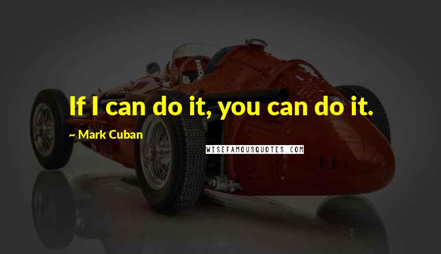 Mark Cuban Quotes: If I can do it, you can do it.