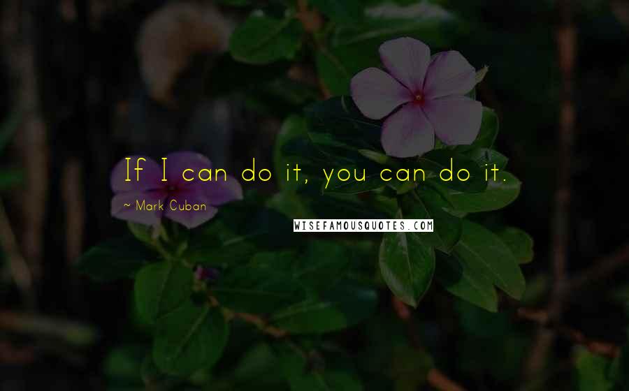 Mark Cuban Quotes: If I can do it, you can do it.