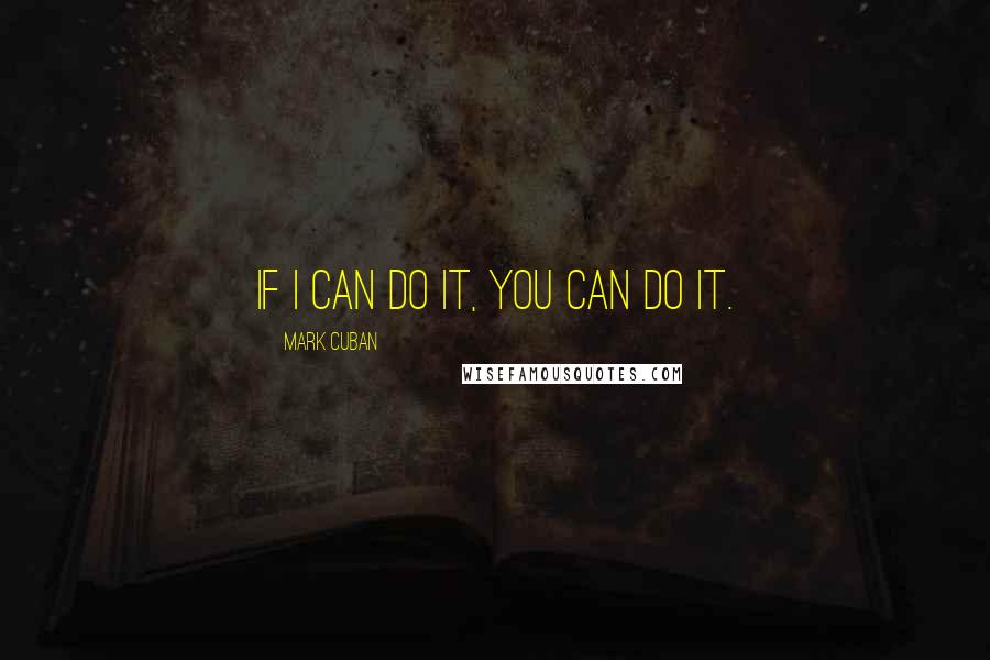 Mark Cuban Quotes: If I can do it, you can do it.