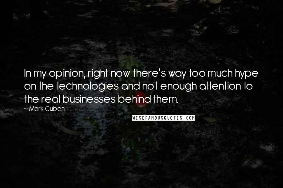 Mark Cuban Quotes: In my opinion, right now there's way too much hype on the technologies and not enough attention to the real businesses behind them.