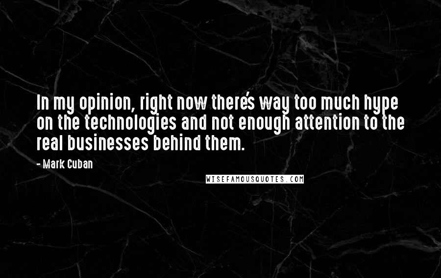 Mark Cuban Quotes: In my opinion, right now there's way too much hype on the technologies and not enough attention to the real businesses behind them.