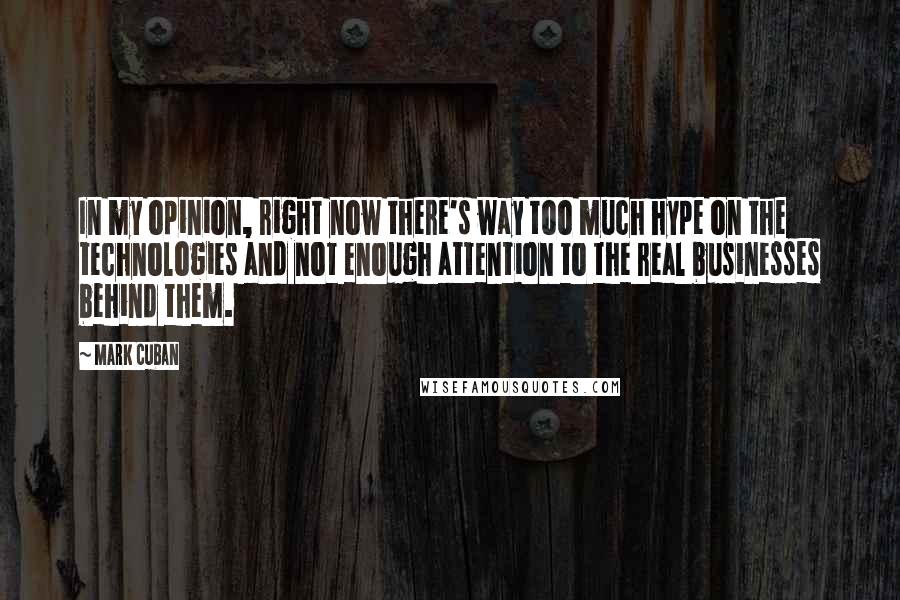 Mark Cuban Quotes: In my opinion, right now there's way too much hype on the technologies and not enough attention to the real businesses behind them.