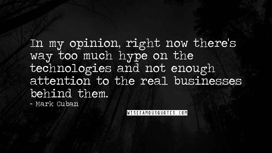 Mark Cuban Quotes: In my opinion, right now there's way too much hype on the technologies and not enough attention to the real businesses behind them.