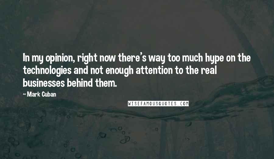 Mark Cuban Quotes: In my opinion, right now there's way too much hype on the technologies and not enough attention to the real businesses behind them.