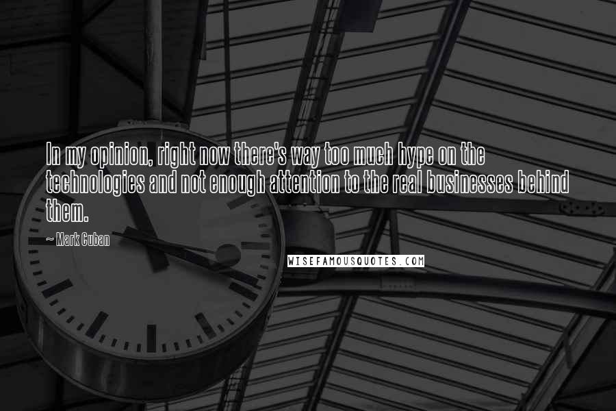 Mark Cuban Quotes: In my opinion, right now there's way too much hype on the technologies and not enough attention to the real businesses behind them.