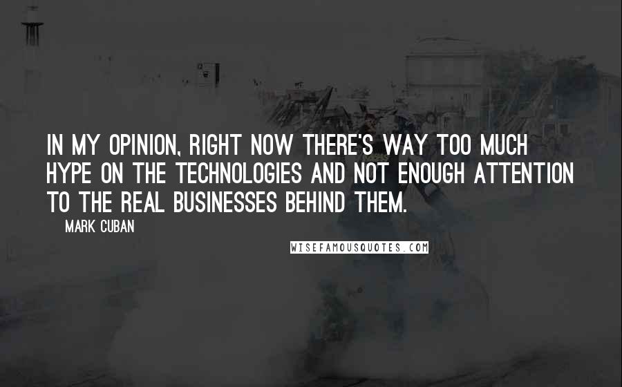 Mark Cuban Quotes: In my opinion, right now there's way too much hype on the technologies and not enough attention to the real businesses behind them.