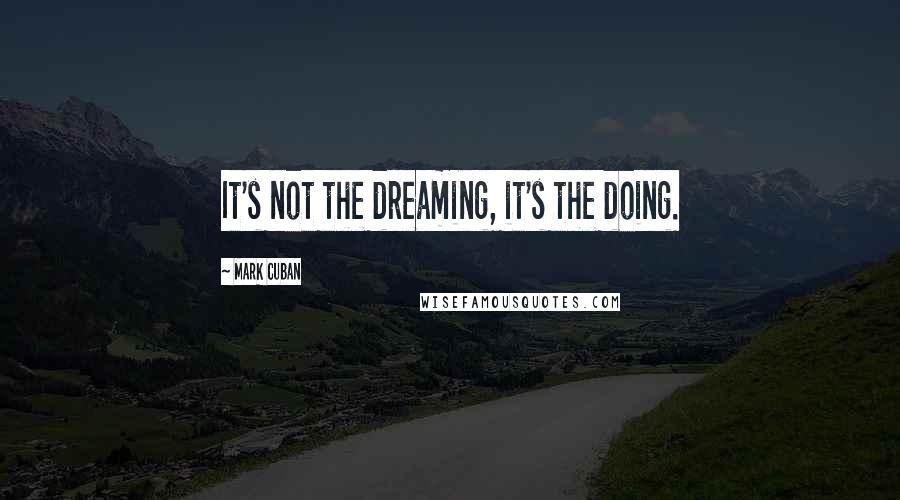 Mark Cuban Quotes: It's not the dreaming, it's the doing.