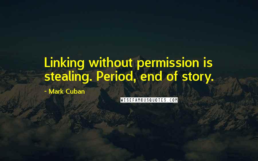 Mark Cuban Quotes: Linking without permission is stealing. Period, end of story.