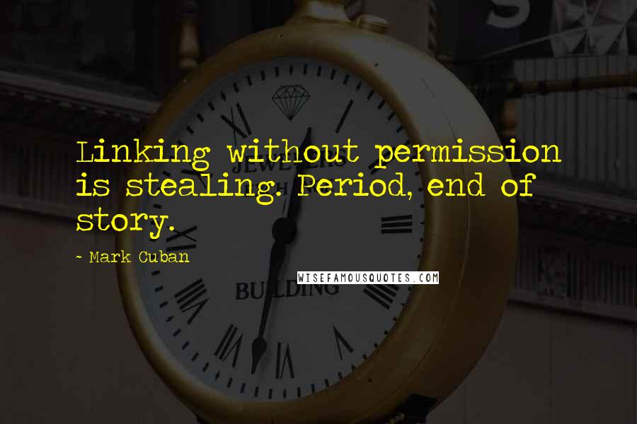 Mark Cuban Quotes: Linking without permission is stealing. Period, end of story.