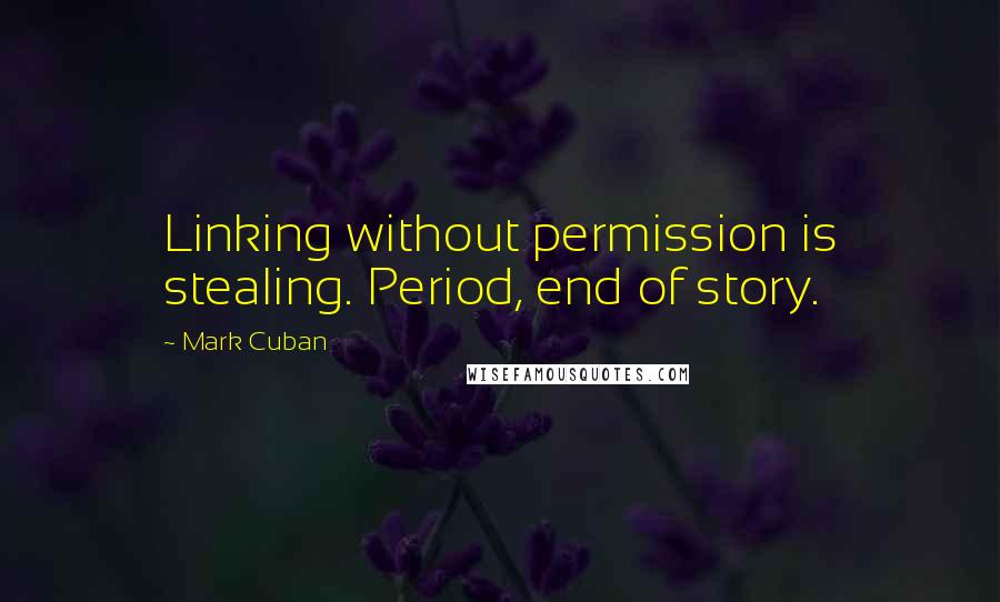 Mark Cuban Quotes: Linking without permission is stealing. Period, end of story.