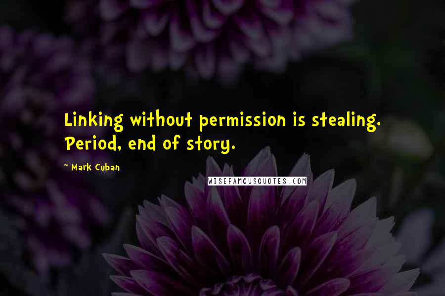 Mark Cuban Quotes: Linking without permission is stealing. Period, end of story.