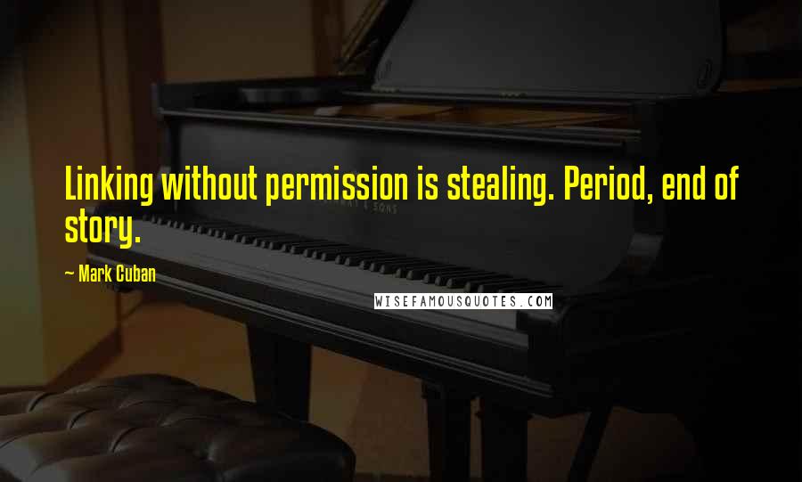 Mark Cuban Quotes: Linking without permission is stealing. Period, end of story.