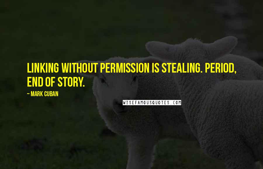 Mark Cuban Quotes: Linking without permission is stealing. Period, end of story.