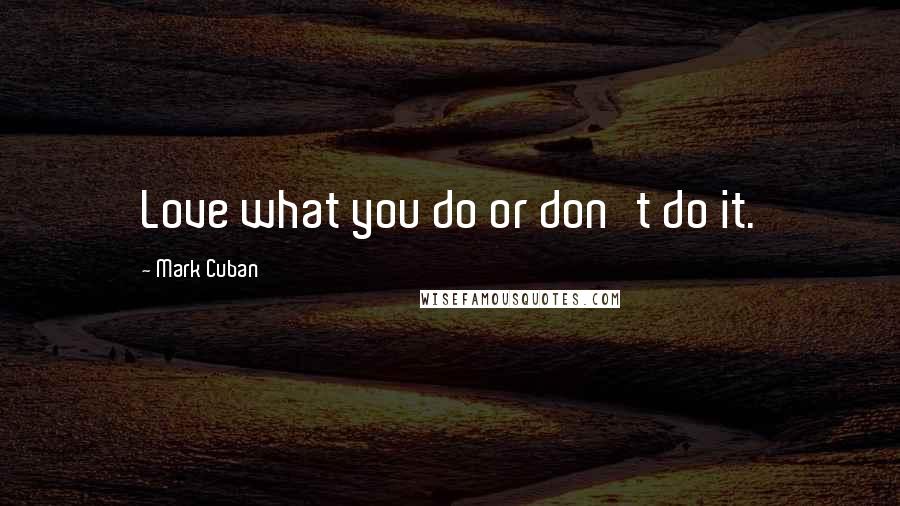 Mark Cuban Quotes: Love what you do or don't do it.