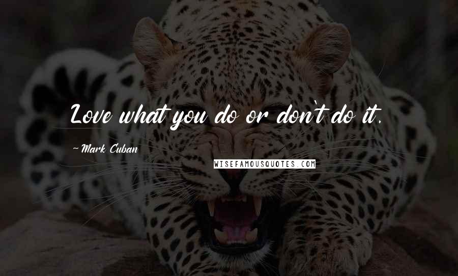 Mark Cuban Quotes: Love what you do or don't do it.