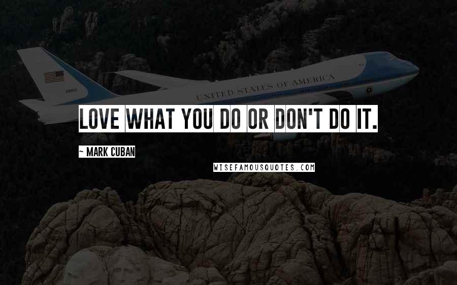 Mark Cuban Quotes: Love what you do or don't do it.