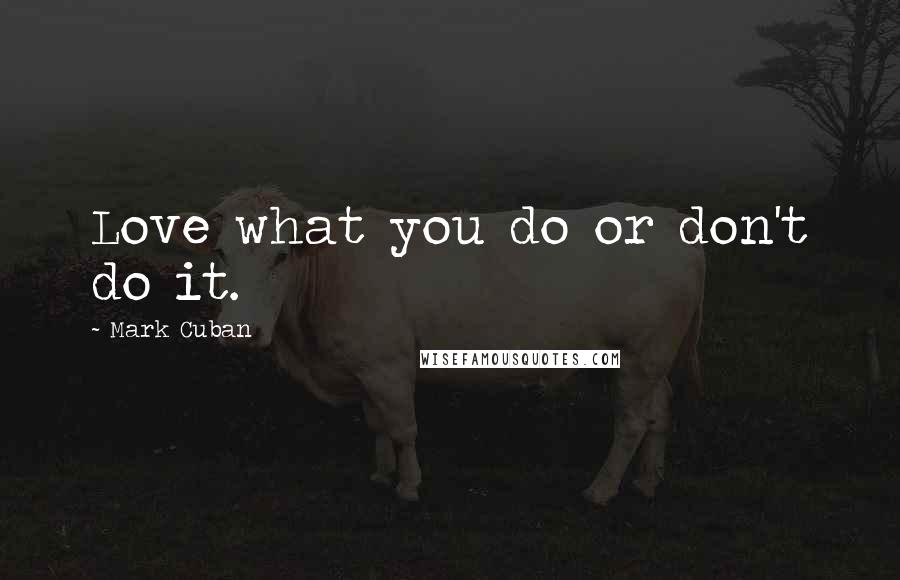 Mark Cuban Quotes: Love what you do or don't do it.