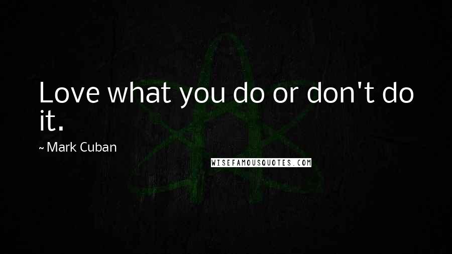 Mark Cuban Quotes: Love what you do or don't do it.