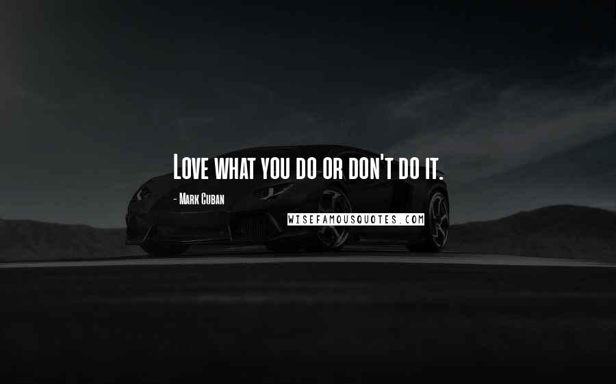 Mark Cuban Quotes: Love what you do or don't do it.