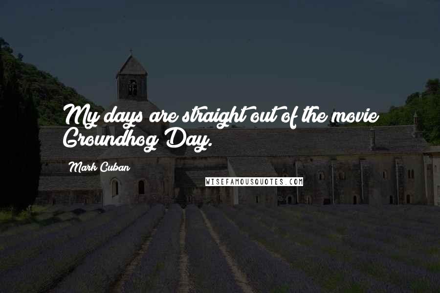 Mark Cuban Quotes: My days are straight out of the movie Groundhog Day.