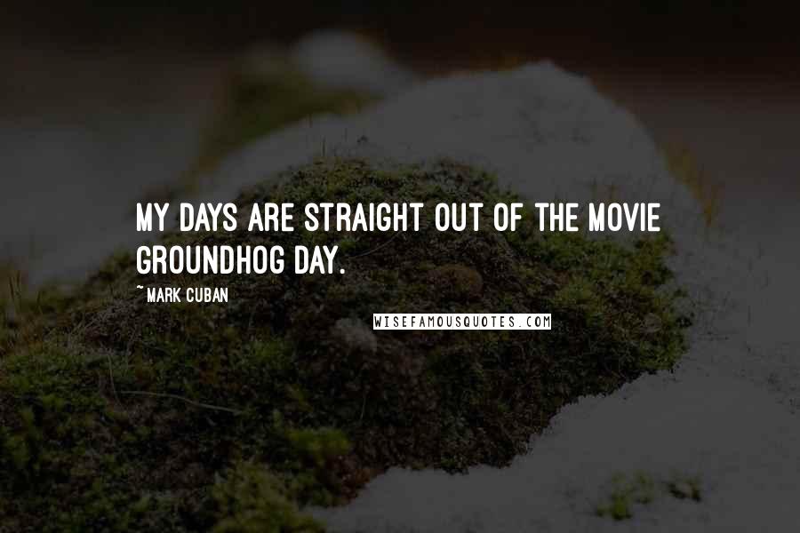 Mark Cuban Quotes: My days are straight out of the movie Groundhog Day.