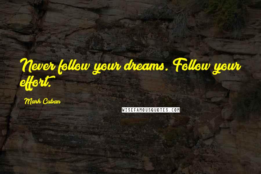 Mark Cuban Quotes: Never follow your dreams. Follow your effort.