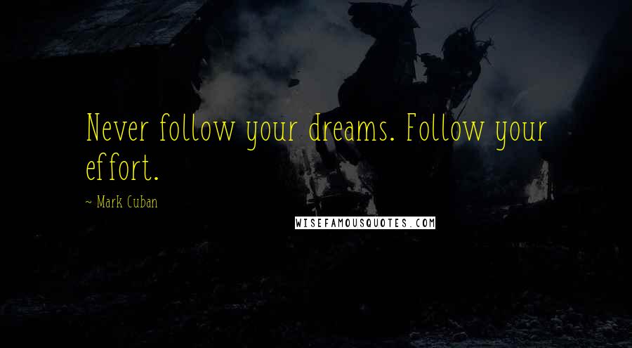 Mark Cuban Quotes: Never follow your dreams. Follow your effort.