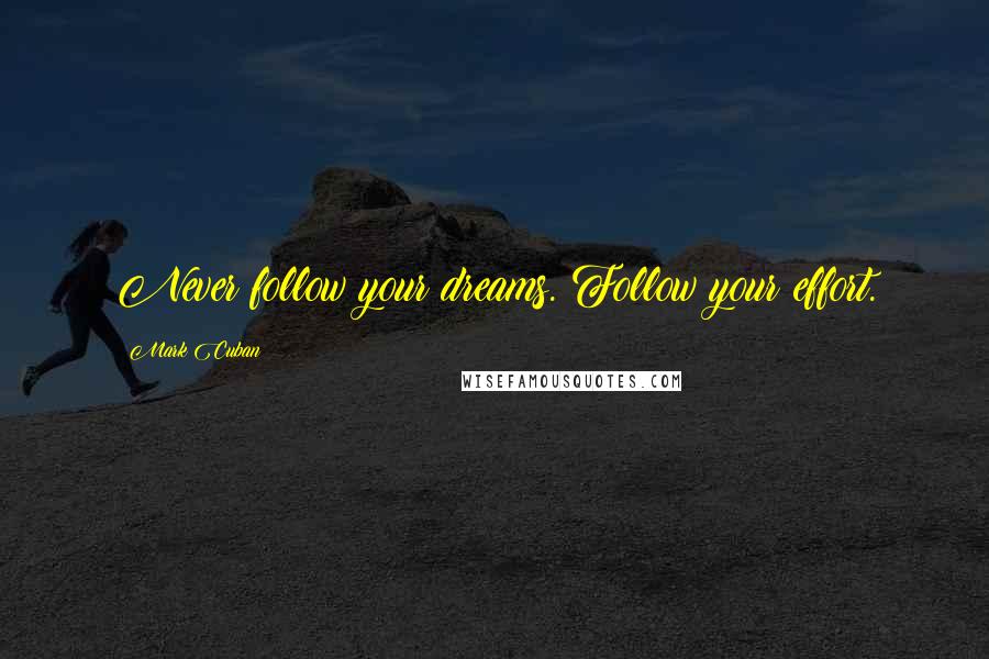 Mark Cuban Quotes: Never follow your dreams. Follow your effort.