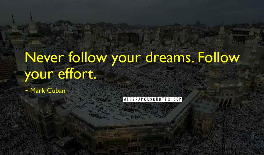 Mark Cuban Quotes: Never follow your dreams. Follow your effort.