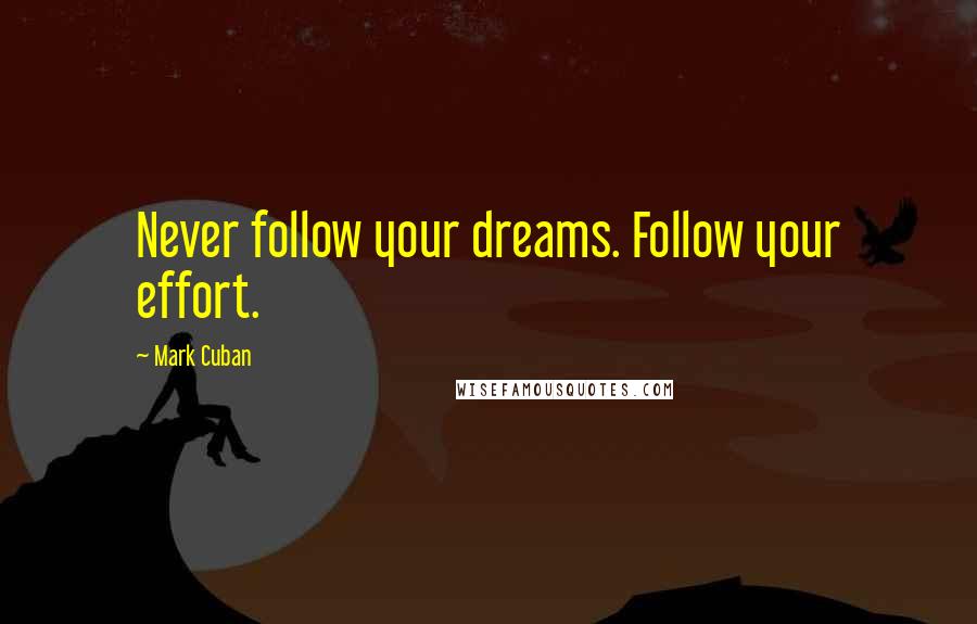 Mark Cuban Quotes: Never follow your dreams. Follow your effort.