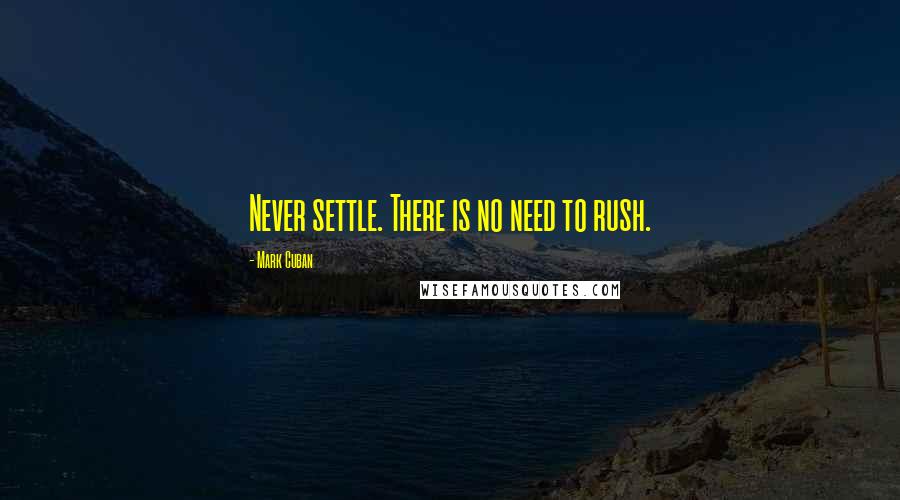 Mark Cuban Quotes: Never settle. There is no need to rush.