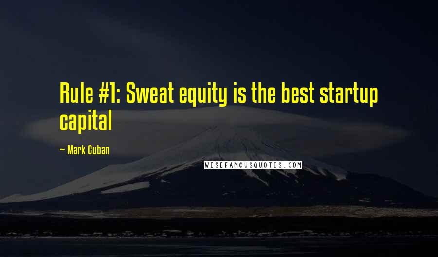 Mark Cuban Quotes: Rule #1: Sweat equity is the best startup capital