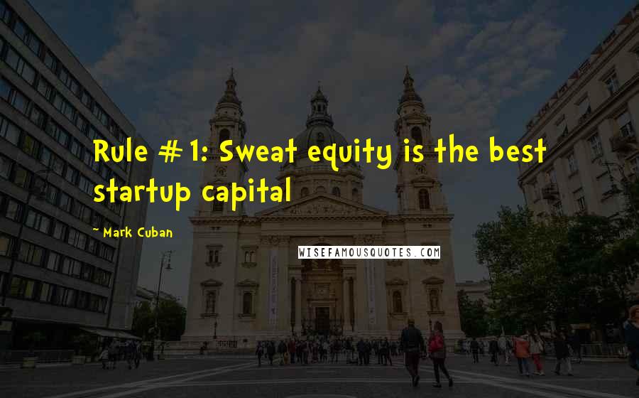 Mark Cuban Quotes: Rule #1: Sweat equity is the best startup capital