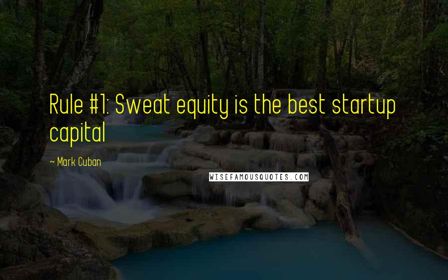 Mark Cuban Quotes: Rule #1: Sweat equity is the best startup capital