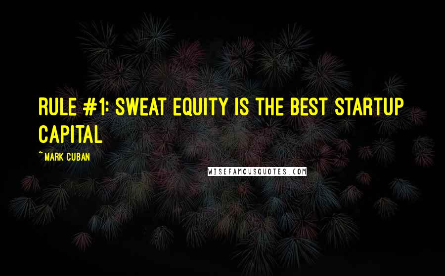 Mark Cuban Quotes: Rule #1: Sweat equity is the best startup capital