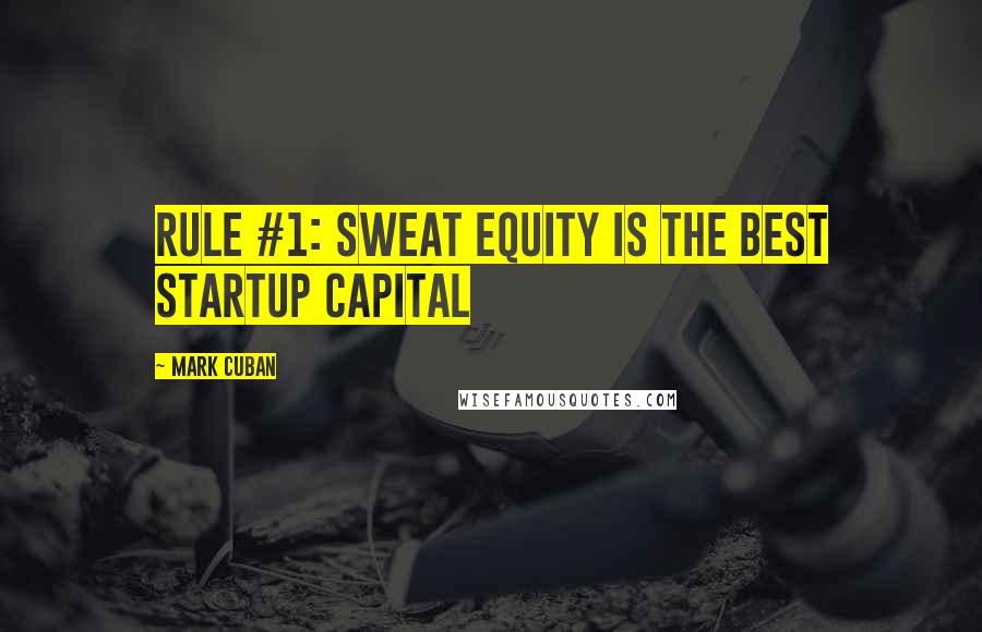 Mark Cuban Quotes: Rule #1: Sweat equity is the best startup capital