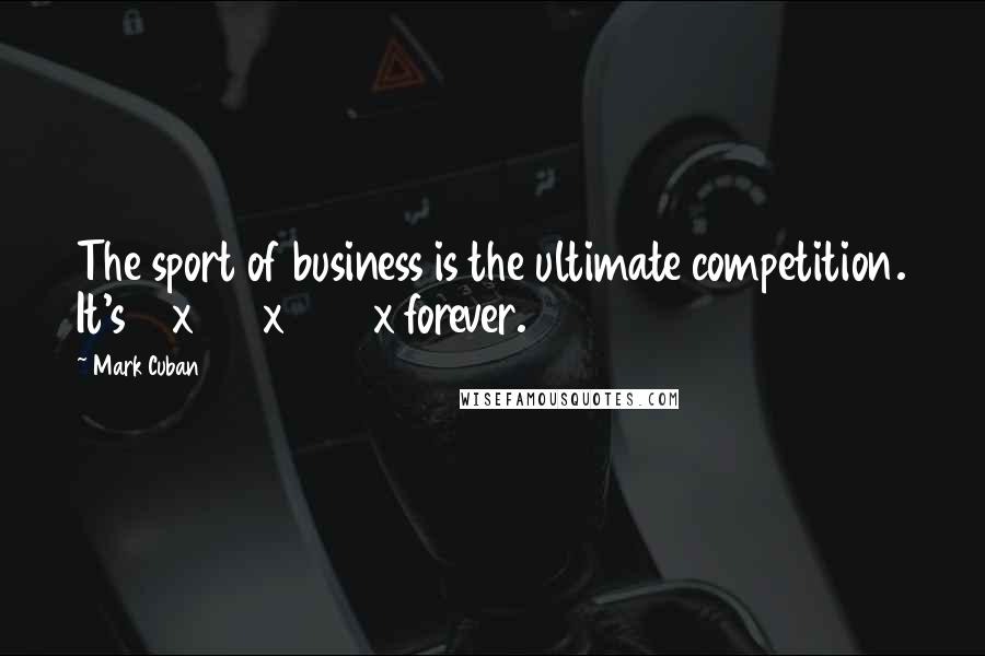 Mark Cuban Quotes: The sport of business is the ultimate competition. It's 7 x 24 x 365 x forever.