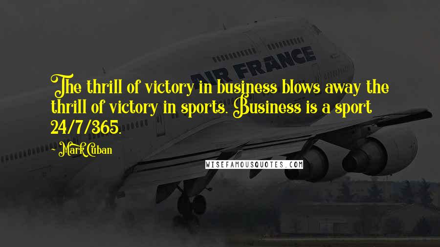 Mark Cuban Quotes: The thrill of victory in business blows away the thrill of victory in sports. Business is a sport 24/7/365.