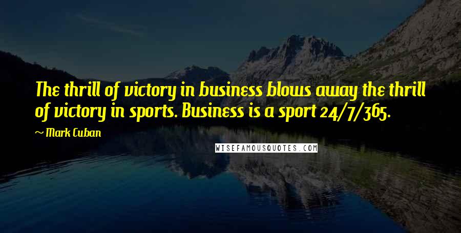 Mark Cuban Quotes: The thrill of victory in business blows away the thrill of victory in sports. Business is a sport 24/7/365.