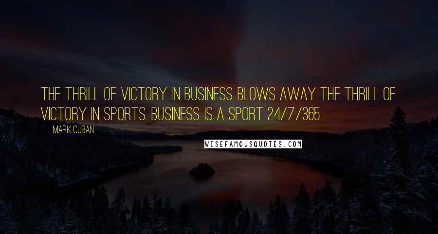 Mark Cuban Quotes: The thrill of victory in business blows away the thrill of victory in sports. Business is a sport 24/7/365.