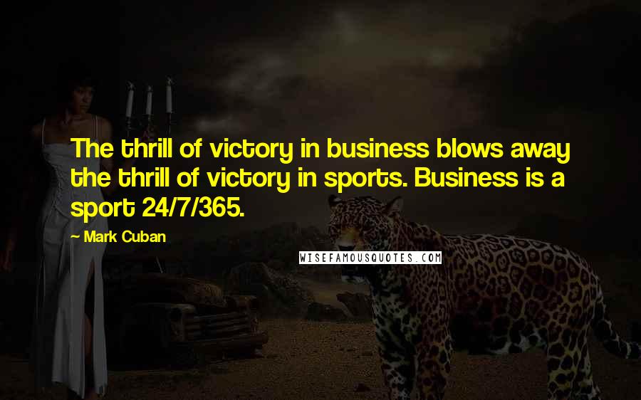 Mark Cuban Quotes: The thrill of victory in business blows away the thrill of victory in sports. Business is a sport 24/7/365.