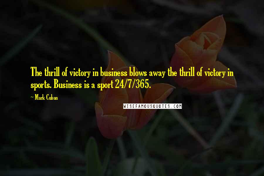 Mark Cuban Quotes: The thrill of victory in business blows away the thrill of victory in sports. Business is a sport 24/7/365.