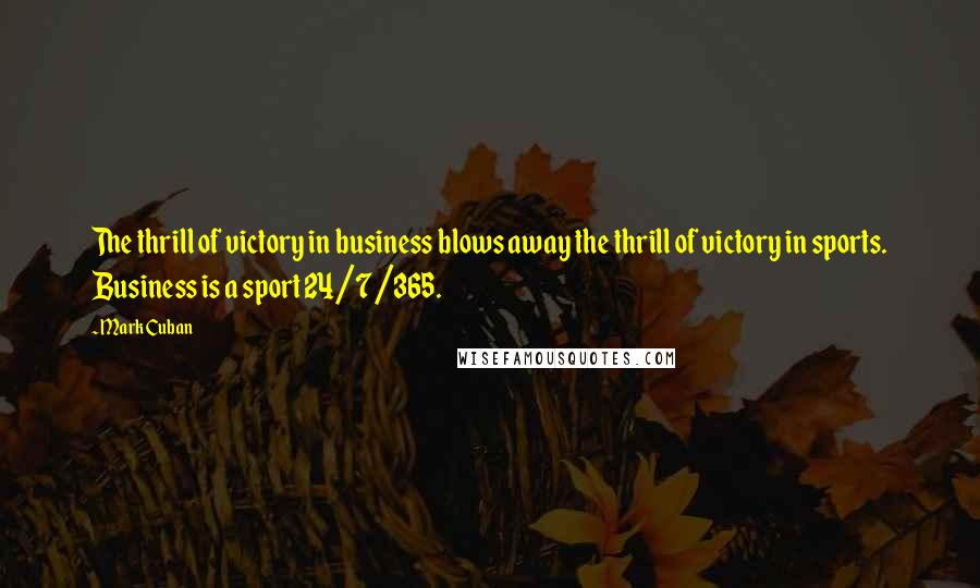 Mark Cuban Quotes: The thrill of victory in business blows away the thrill of victory in sports. Business is a sport 24/7/365.