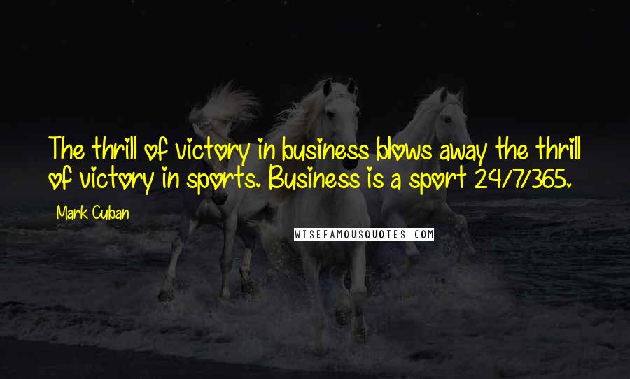 Mark Cuban Quotes: The thrill of victory in business blows away the thrill of victory in sports. Business is a sport 24/7/365.