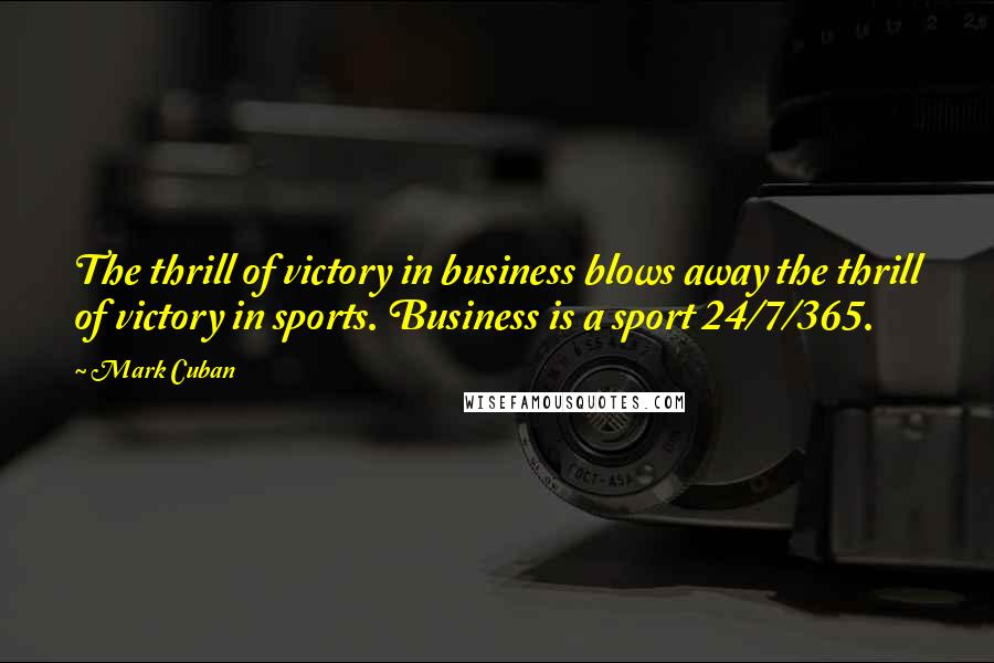 Mark Cuban Quotes: The thrill of victory in business blows away the thrill of victory in sports. Business is a sport 24/7/365.