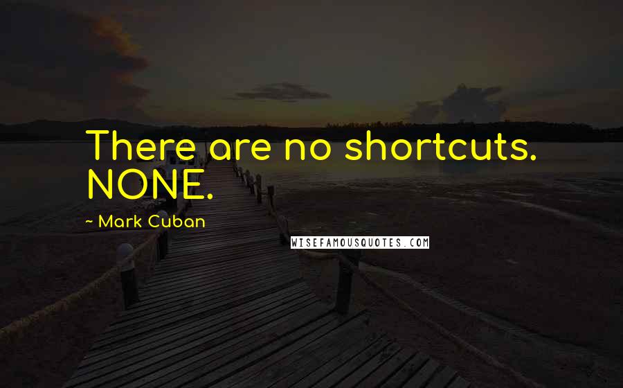 Mark Cuban Quotes: There are no shortcuts. NONE.