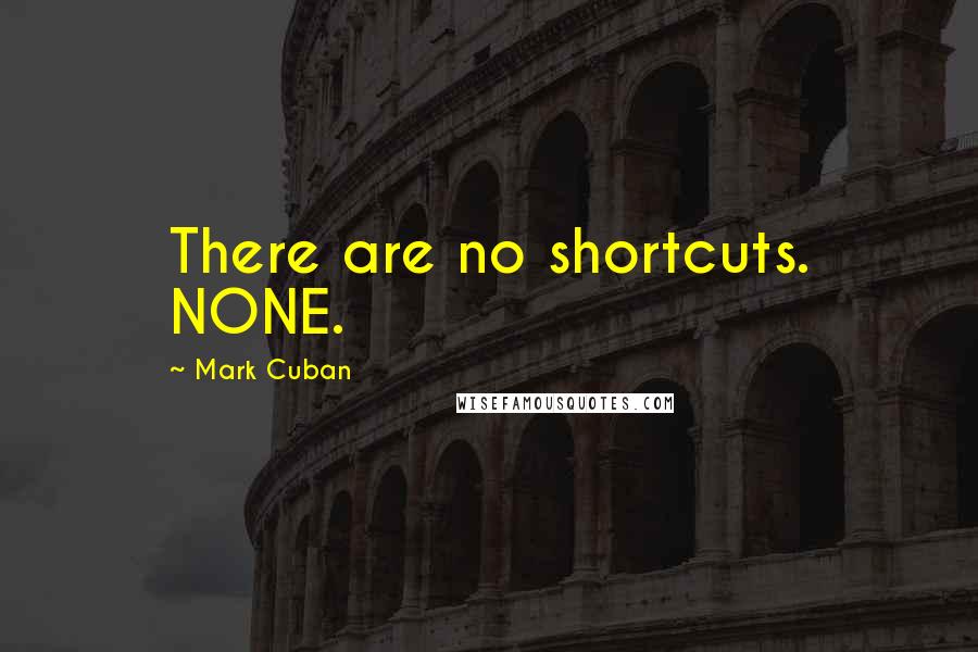 Mark Cuban Quotes: There are no shortcuts. NONE.