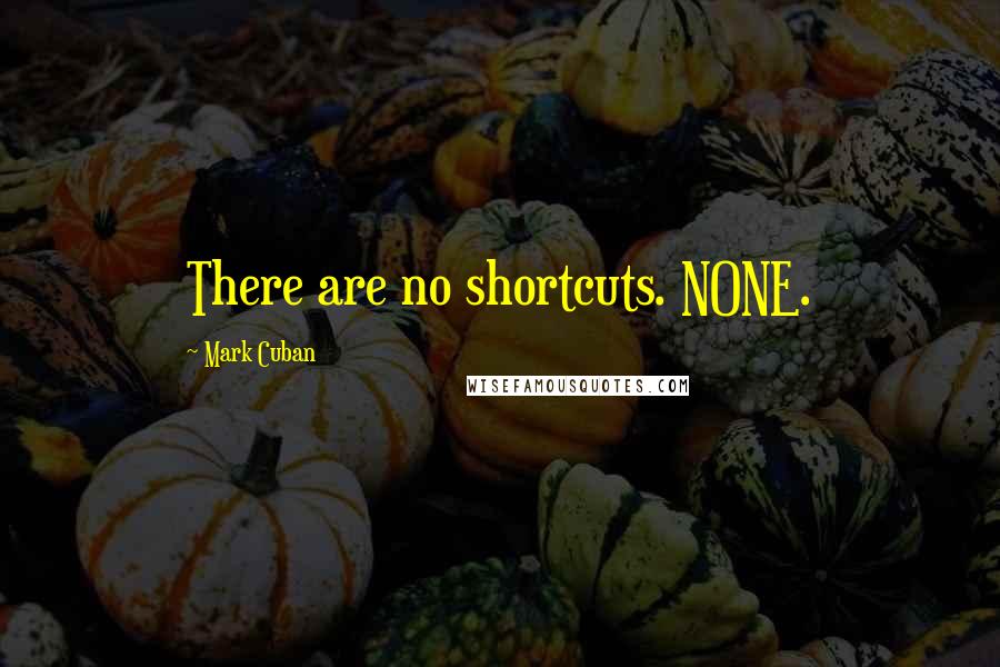 Mark Cuban Quotes: There are no shortcuts. NONE.