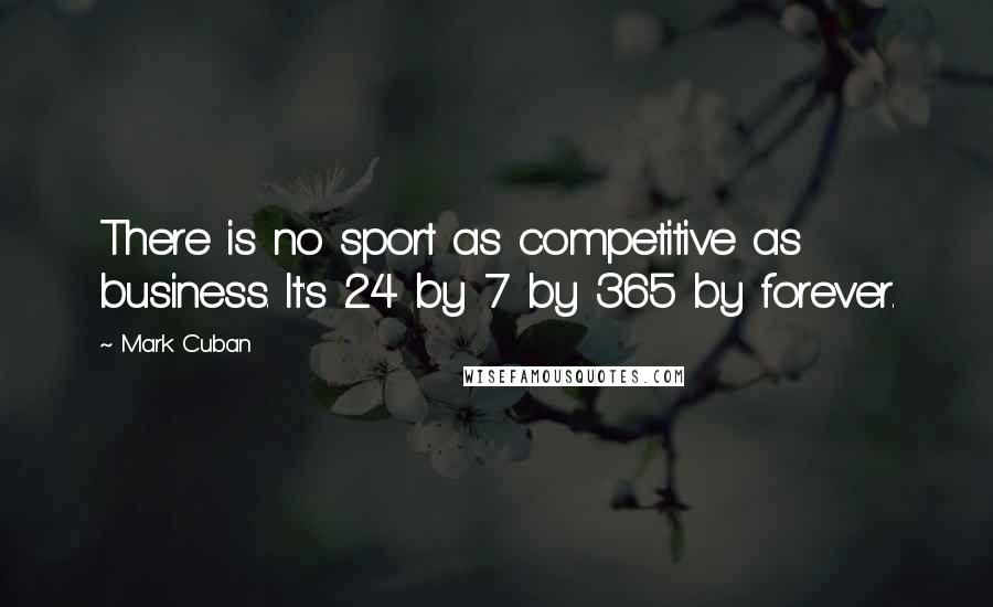 Mark Cuban Quotes: There is no sport as competitive as business. It's 24 by 7 by 365 by forever.